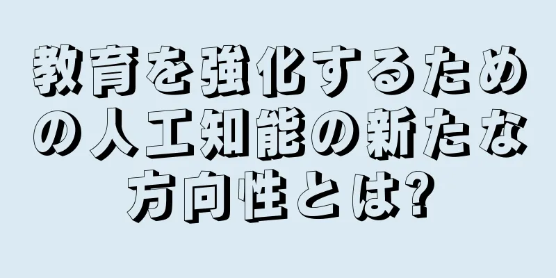 教育を強化するための人工知能の新たな方向性とは?
