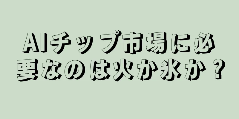AIチップ市場に必要なのは火か氷か？
