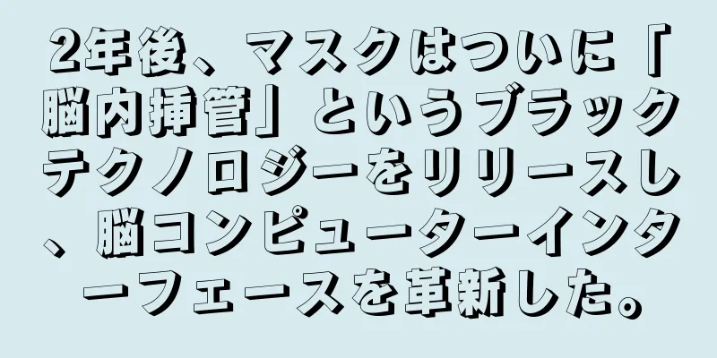 2年後、マスクはついに「脳内挿管」というブラックテクノロジーをリリースし、脳コンピューターインターフェースを革新した。