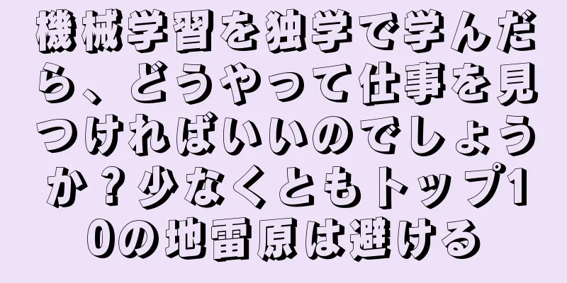 機械学習を独学で学んだら、どうやって仕事を見つければいいのでしょうか？少なくともトップ10の地雷原は避ける