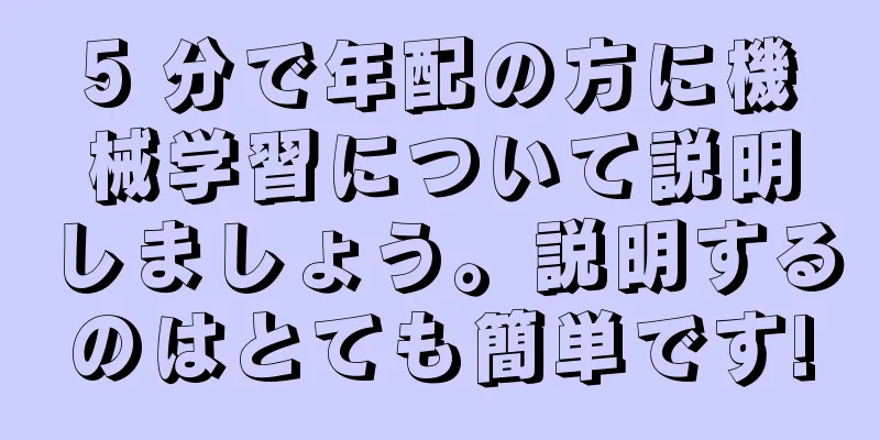 5 分で年配の方に機械学習について説明しましょう。説明するのはとても簡単です!