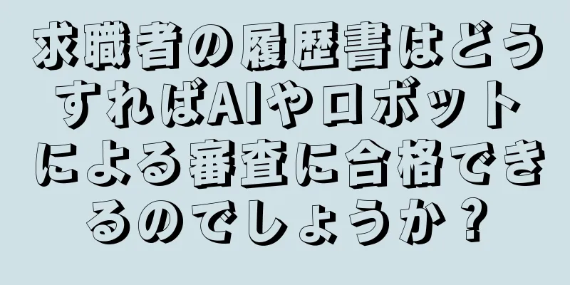 求職者の履歴書はどうすればAIやロボットによる審査に合格できるのでしょうか？
