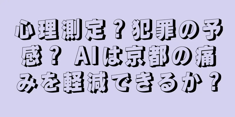心理測定？犯罪の予感？ AIは京都の痛みを軽減できるか？