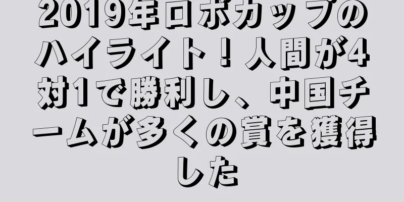 2019年ロボカップのハイライト！人間が4対1で勝利し、中国チームが多くの賞を獲得した