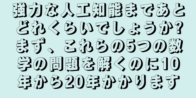 強力な人工知能まであとどれくらいでしょうか?まず、これらの5つの数学の問題を解くのに10年から20年かかります