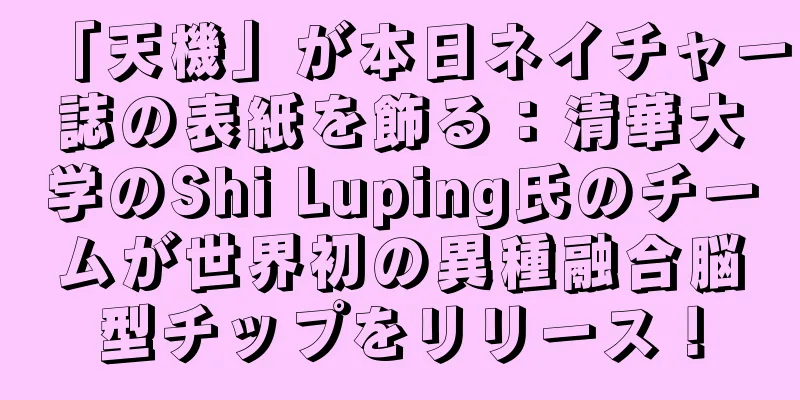 「天機」が本日ネイチャー誌の表紙を飾る：清華大学のShi Luping氏のチームが世界初の異種融合脳型チップをリリース！
