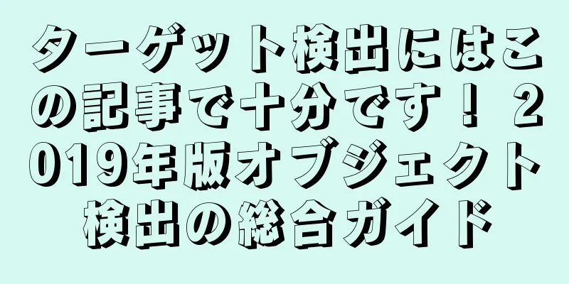 ターゲット検出にはこの記事で十分です！ 2019年版オブジェクト検出の総合ガイド