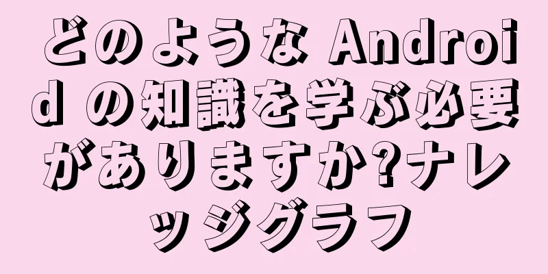 どのような Android の知識を学ぶ必要がありますか?ナレッジグラフ