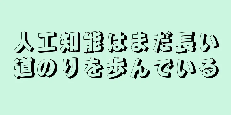 人工知能はまだ長い道のりを歩んでいる