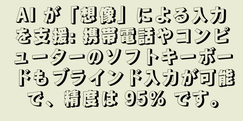 AI が「想像」による入力を支援: 携帯電話やコンピューターのソフトキーボードもブラインド入力が可能で、精度は 95% です。