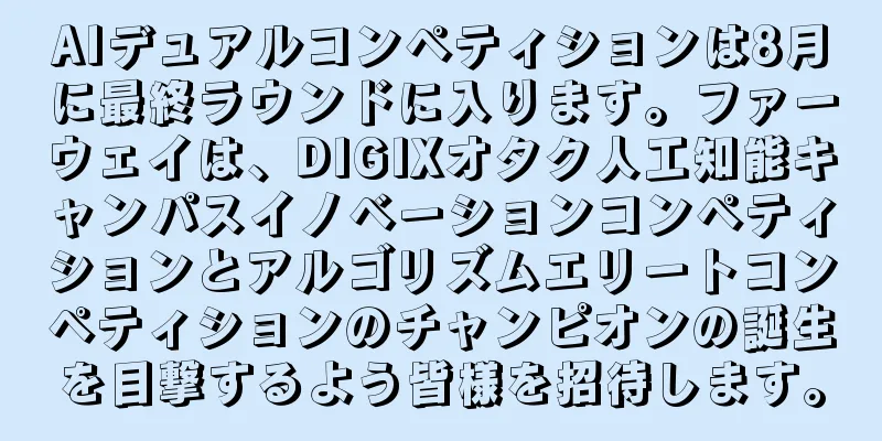 AIデュアルコンペティションは8月に最終ラウンドに入ります。ファーウェイは、DIGIXオタク人工知能キャンパスイノベーションコンペティションとアルゴリズムエリートコンペティションのチャンピオンの誕生を目撃するよう皆様を招待します。