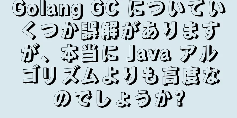 Golang GC についていくつか誤解がありますが、本当に Java アルゴリズムよりも高度なのでしょうか?