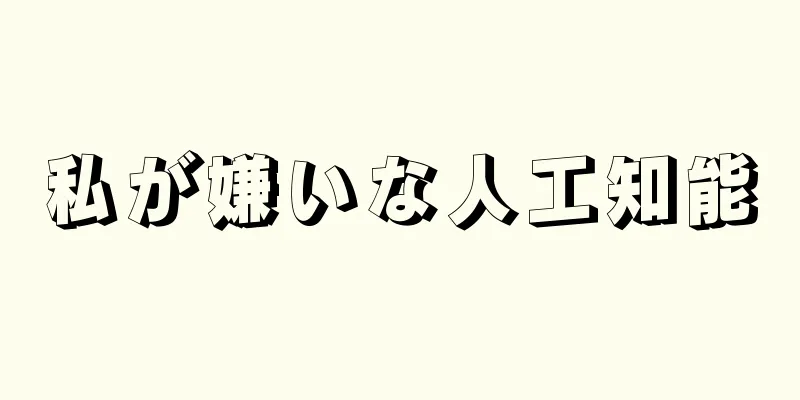 私が嫌いな人工知能