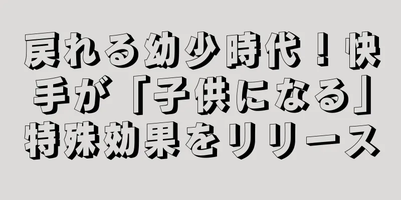 戻れる幼少時代！快手が「子供になる」特殊効果をリリース