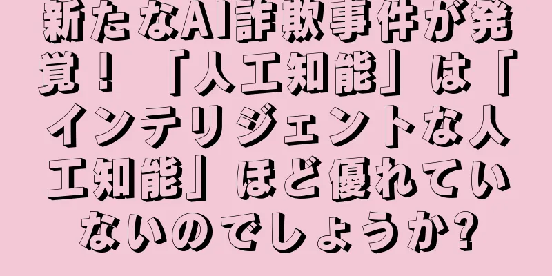 新たなAI詐欺事件が発覚！ 「人工知能」は「インテリジェントな人工知能」ほど優れていないのでしょうか?