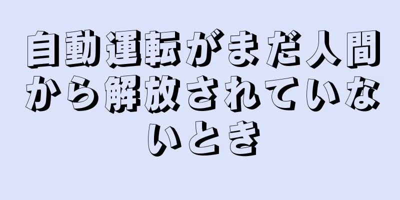 自動運転がまだ人間から解放されていないとき