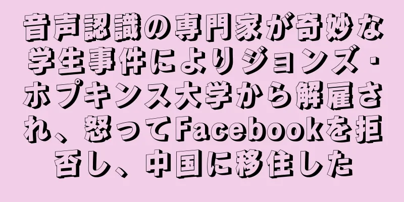 音声認識の専門家が奇妙な学生事件によりジョンズ・ホプキンス大学から解雇され、怒ってFacebookを拒否し、中国に移住した