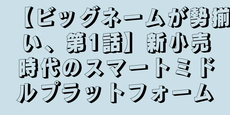 【ビッグネームが勢揃い、第1話】新小売時代のスマートミドルプラットフォーム
