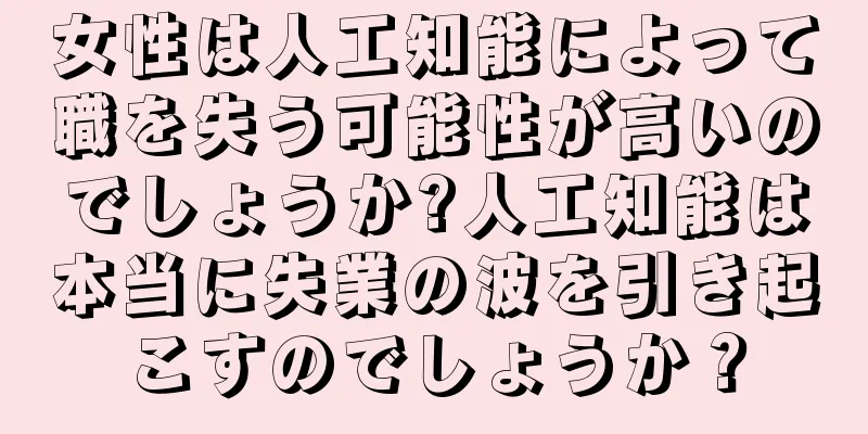 女性は人工知能によって職を失う可能性が高いのでしょうか?人工知能は本当に失業の波を引き起こすのでしょうか？