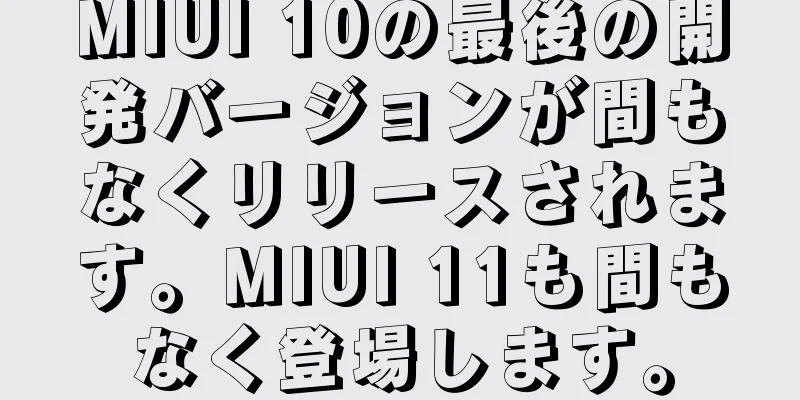 MIUI 10の最後の開発バージョンが間もなくリリースされます。MIUI 11も間もなく登場します。