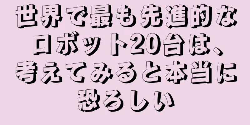 世界で最も先進的なロボット20台は、考えてみると本当に恐ろしい