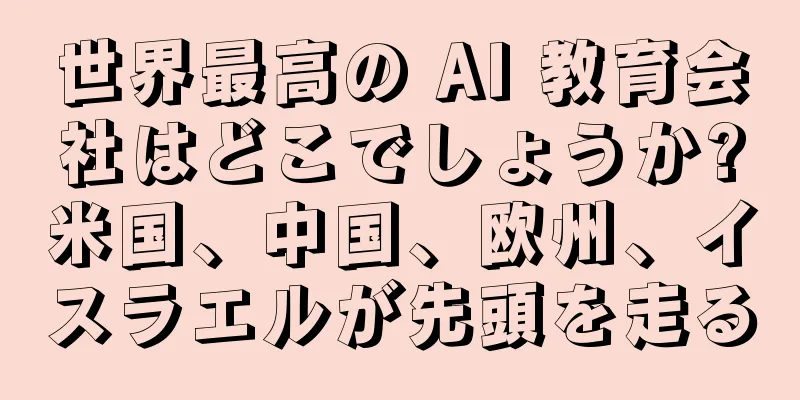 世界最高の AI 教育会社はどこでしょうか?米国、中国、欧州、イスラエルが先頭を走る