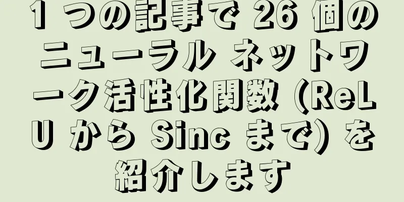 1 つの記事で 26 個のニューラル ネットワーク活性化関数 (ReLU から Sinc まで) を紹介します