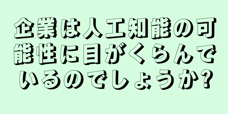 企業は人工知能の可能性に目がくらんでいるのでしょうか?
