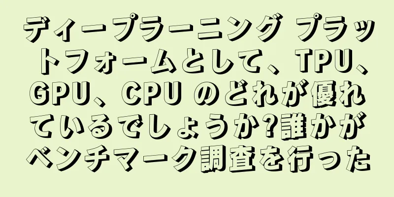 ディープラーニング プラットフォームとして、TPU、GPU、CPU のどれが優れているでしょうか?誰かがベンチマーク調査を行った