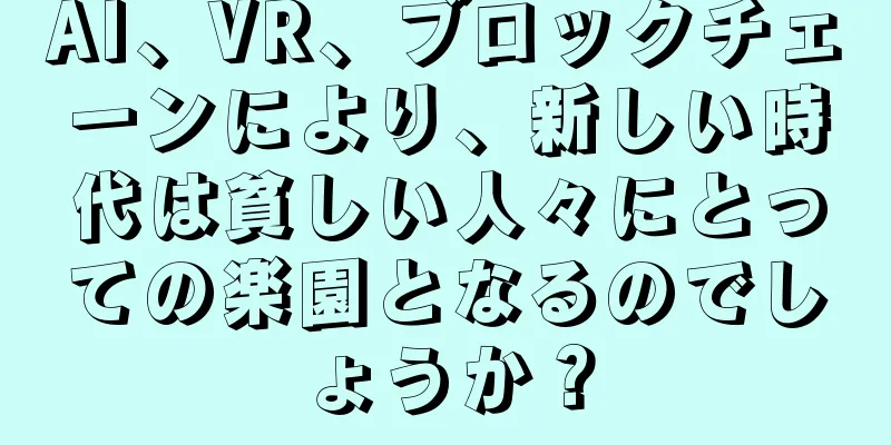 AI、VR、ブロックチェーンにより、新しい時代は貧しい人々にとっての楽園となるのでしょうか？