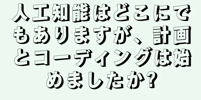 人工知能はどこにでもありますが、計画とコーディングは始めましたか?