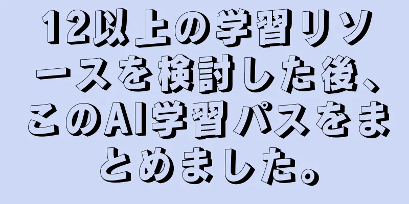 12以上の学習リソースを検討した後、このAI学習パスをまとめました。