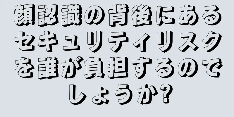 顔認識の背後にあるセキュリティリスクを誰が負担するのでしょうか?