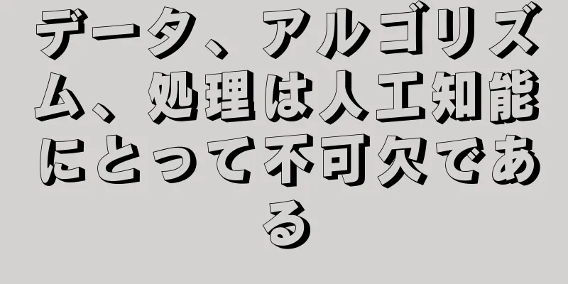 データ、アルゴリズム、処理は人工知能にとって不可欠である