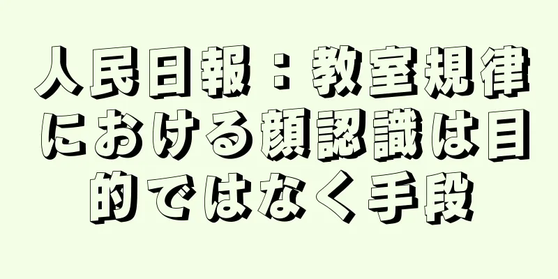 人民日報：教室規律における顔認識は目的ではなく手段