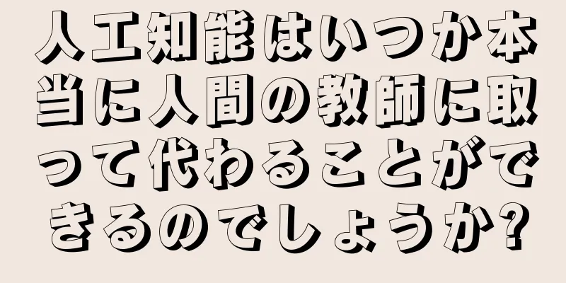 人工知能はいつか本当に人間の教師に取って代わることができるのでしょうか?