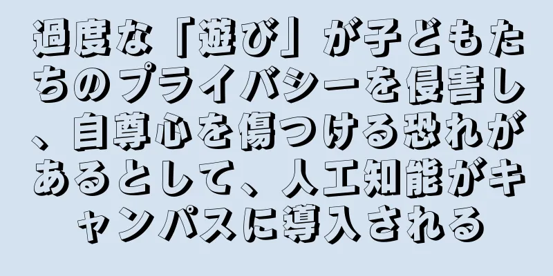 過度な「遊び」が子どもたちのプライバシーを侵害し、自尊心を傷つける恐れがあるとして、人工知能がキャンパスに導入される