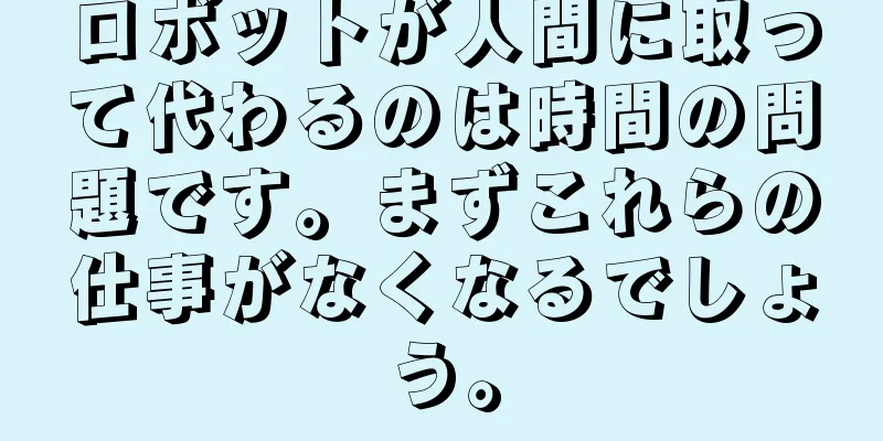 ロボットが人間に取って代わるのは時間の問題です。まずこれらの仕事がなくなるでしょう。