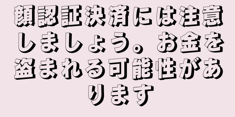 顔認証決済には注意しましょう。お金を盗まれる可能性があります