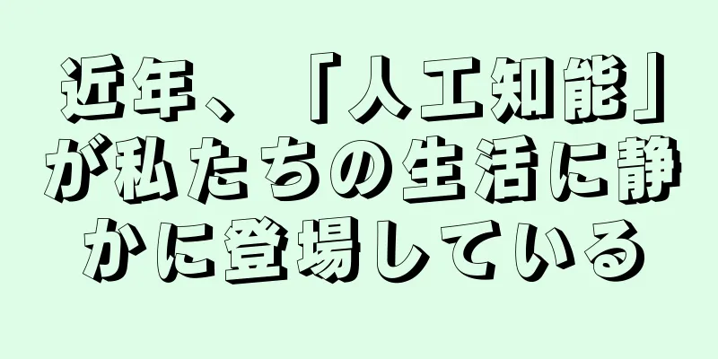 近年、「人工知能」が私たちの生活に静かに登場している