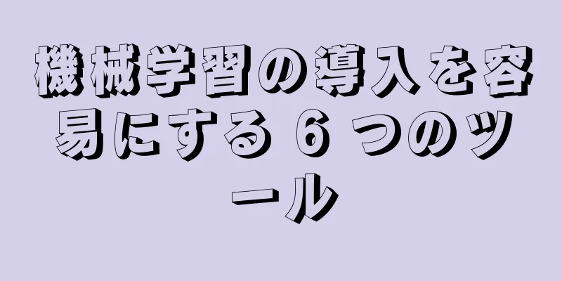 機械学習の導入を容易にする 6 つのツール