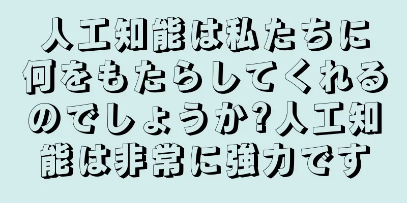 人工知能は私たちに何をもたらしてくれるのでしょうか?人工知能は非常に強力です