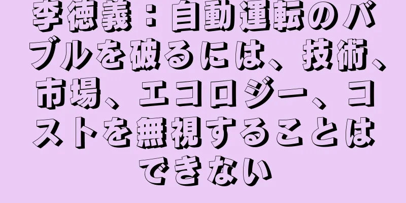 李徳義：自動運転のバブルを破るには、技術、市場、エコロジー、コストを無視することはできない