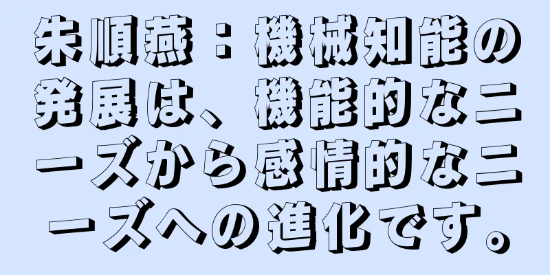 朱順燕：機械知能の発展は、機能的なニーズから感情的なニーズへの進化です。