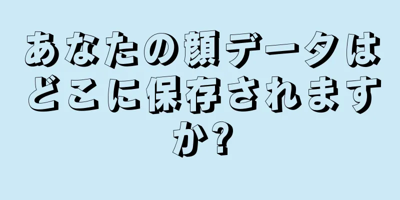 あなたの顔データはどこに保存されますか?