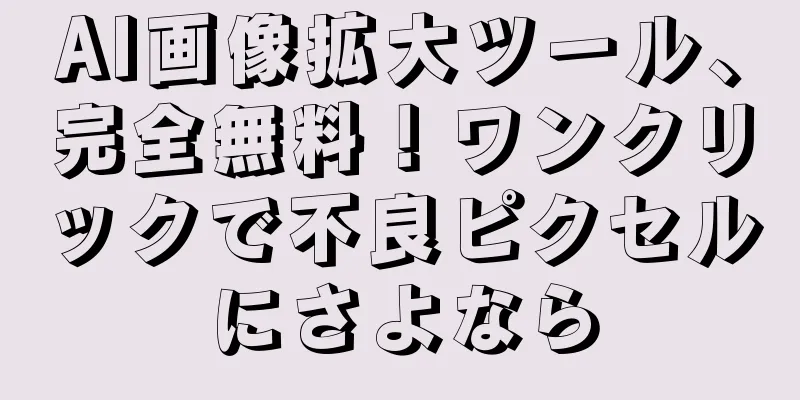 AI画像拡大ツール、完全無料！ワンクリックで不良ピクセルにさよなら