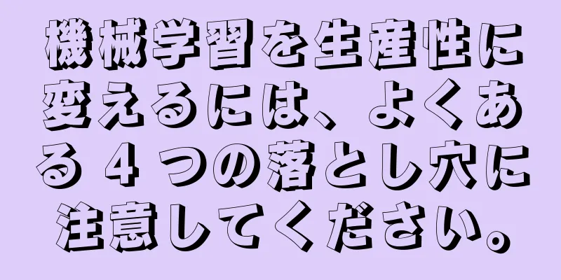 機械学習を生産性に変えるには、よくある 4 つの落とし穴に注意してください。