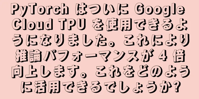 PyTorch はついに Google Cloud TPU を使用できるようになりました。これにより推論パフォーマンスが 4 倍向上します。これをどのように活用できるでしょうか?