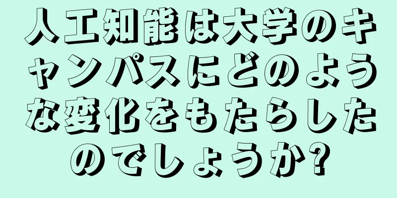 人工知能は大学のキャンパスにどのような変化をもたらしたのでしょうか?