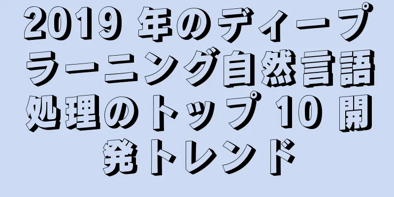 2019 年のディープラーニング自然言語処理のトップ 10 開発トレンド